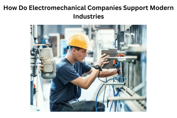 How Do Electromechanical Companies Support Modern Industries