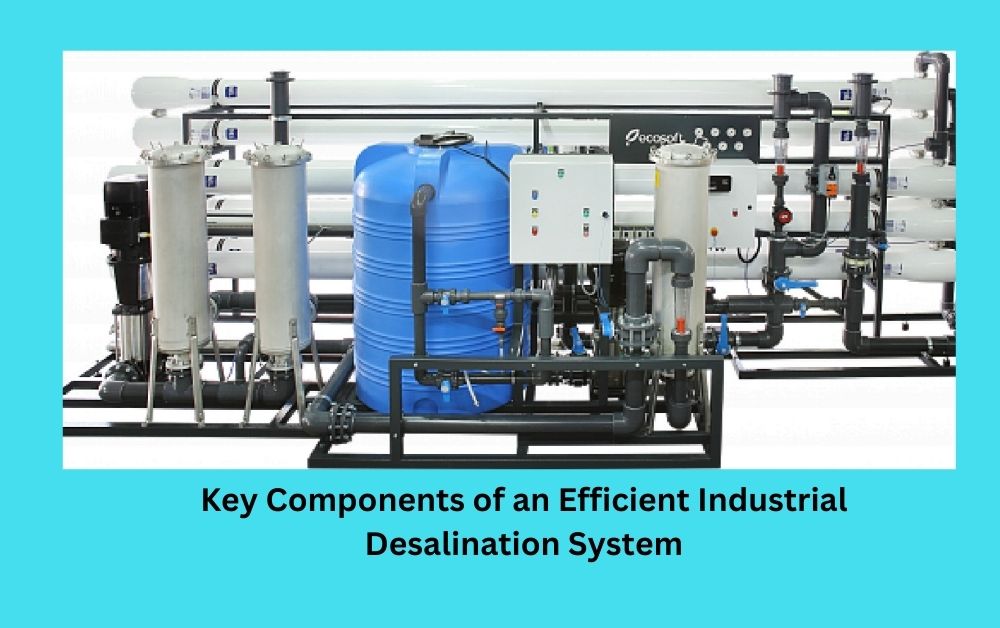 Key Components of an Efficient Industrial Desalination System