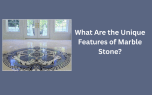 What Are the Unique Features of Marble Stone?
