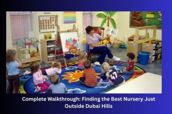 Complete Walkthrough Finding the Best Nursery Just Outside Dubai Hills