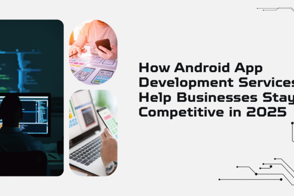 How Android App Development Services Help Businesses Stay Competitive in 2025