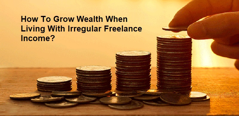 How To Grow Wealth When Living With Irregular Freelance Income?