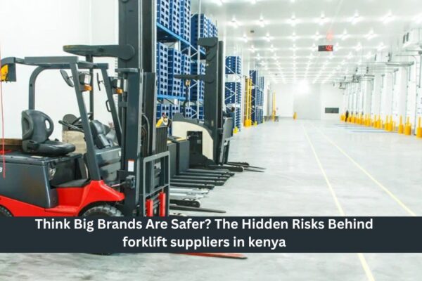 Think Big Brands Are Safer The Hidden Risks Behind forklift suppliers in kenya