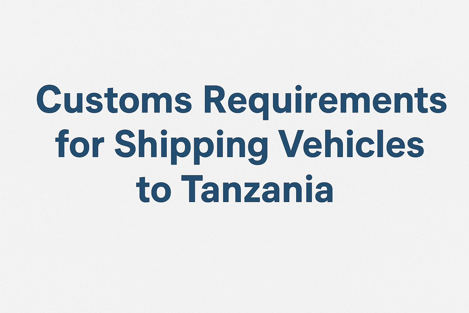 Customs Requirements for Shipping Vehicles to Tanzania
