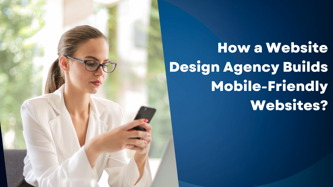 How a Website Design Agency Builds Mobile-Friendly Websites.