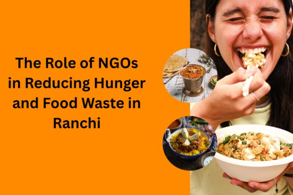 The Role of NGOs in Reducing Hunger and Food Waste in Ranchi